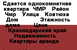 Сдается однокомнатная квартира, ЧМР › Район ­ Чмр › Улица ­ Ковтюха › Дом ­ 109/3 › Этажность дома ­ 5 › Цена ­ 13 000 - Краснодарский край Недвижимость » Квартиры аренда   